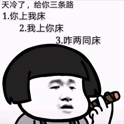 天冷了,给你三条路1.我上你床表情包(暂未上线)