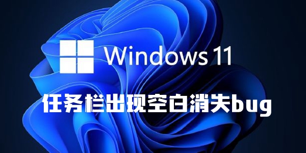 win11任务栏出现空白消失bug解决方法介绍