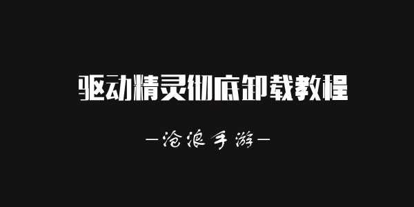 驱动精灵彻底卸载教程