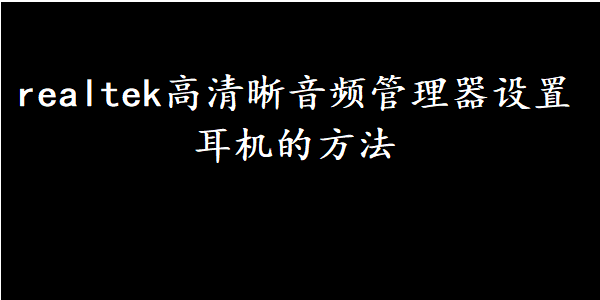 realtek高清晰音频管理器设置耳机的方法