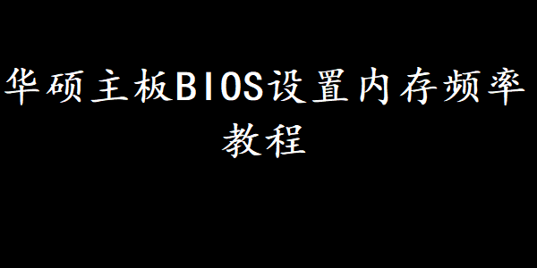 華碩主板BIOS設置內存頻率教程