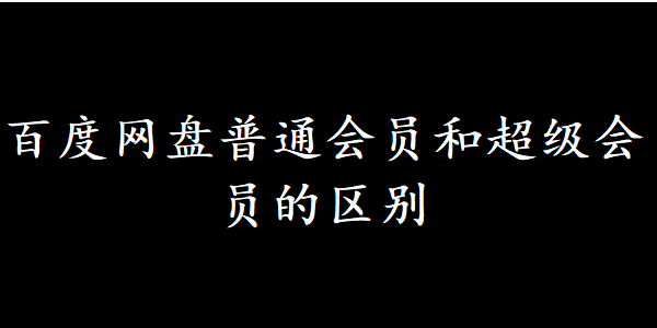 百度网盘普通会员和超级会员的区别