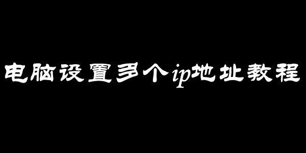 电脑设置多个ip地址教程
