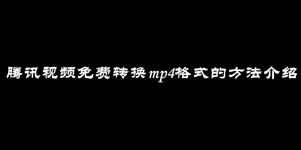 腾讯视频免费转换mp4格式的方法介绍