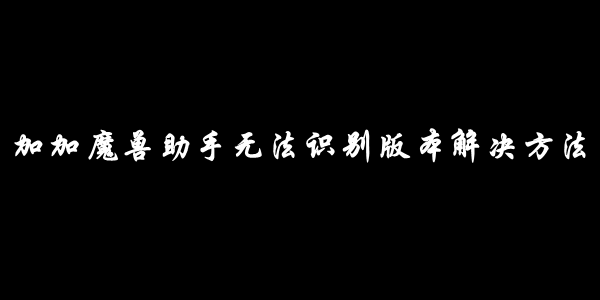 加加魔兽助手无法识别版本解决方法