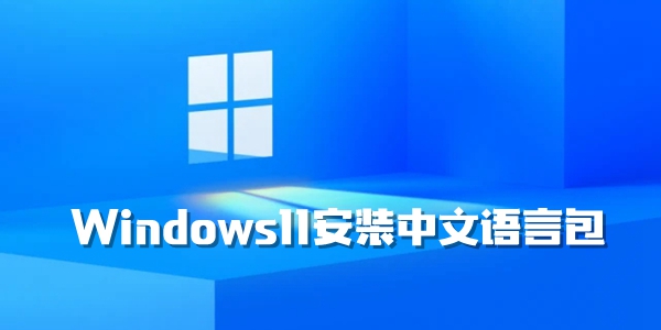 Windows11安装中文语言包的方法介绍