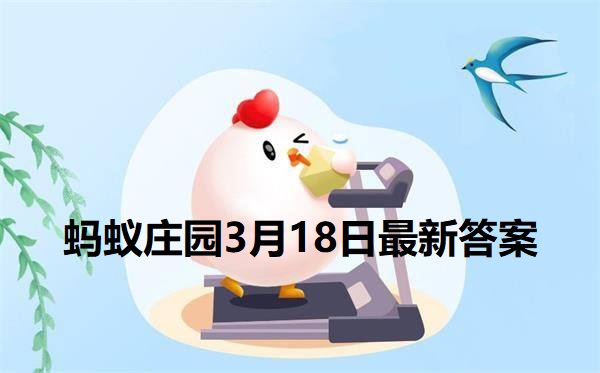 蚂蚁庄园3月18日庄园小课堂最新答案