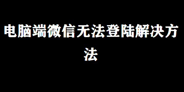 电脑端微信无法登陆解决方法