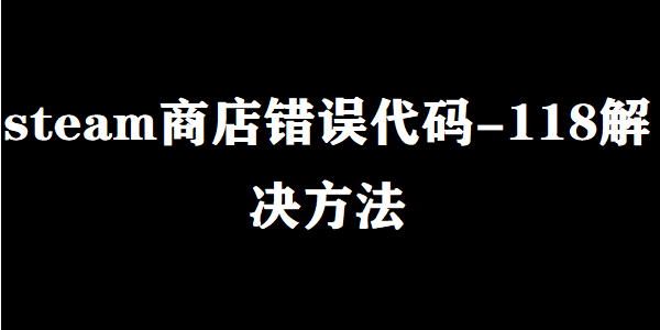 steam商店错误代码-118解决方法