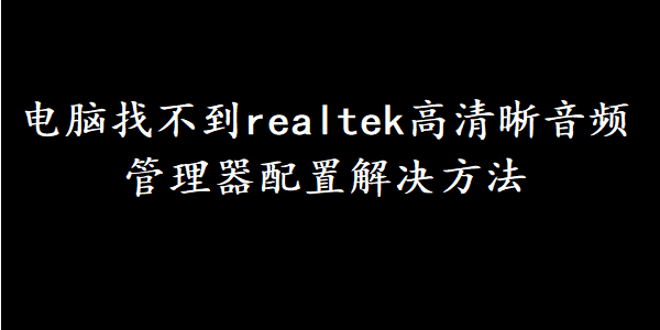 电脑找不到realtek高清晰音频管理器配置解决方法