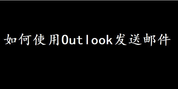 如何使用Outlook发送邮件