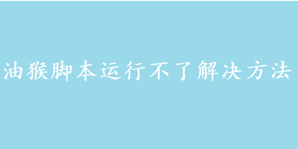 油猴脚本运行不了解决方法