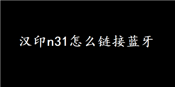 汉印n31怎么链接蓝牙