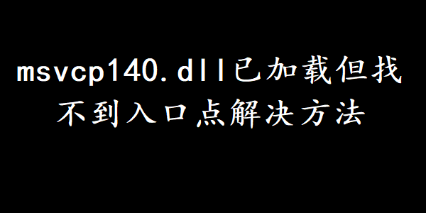 msvcp140.dll已加载但找不到入口点解决方法