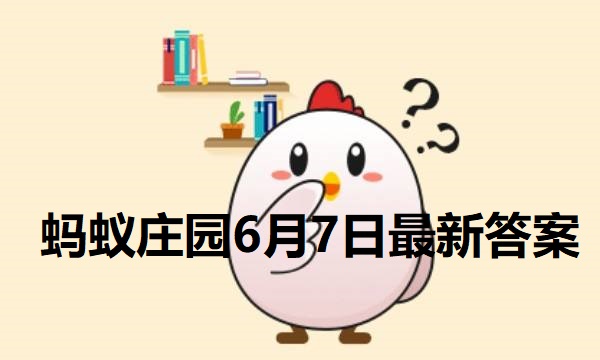 蚂蚁庄园6月7日庄园小课堂最新答案