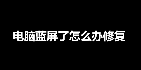 电脑蓝屏了怎么办修复