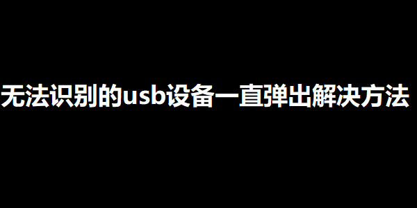 无法识别的usb设备代码43的解决方法