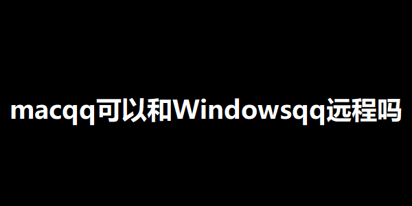 macqq可以和Windowsqq远程吗