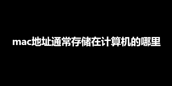 mac地址通常存储在计算机的哪里