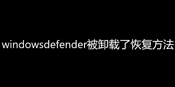 windowsdefender被卸载了恢复方法