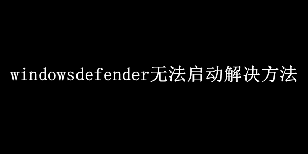 windowsdefender无法启动解决方法