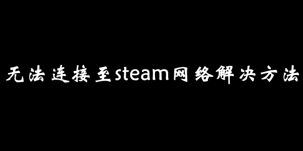 无法连接至steam网络解决方法