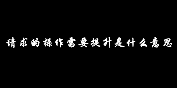 请求的操作需要提升是什么意思