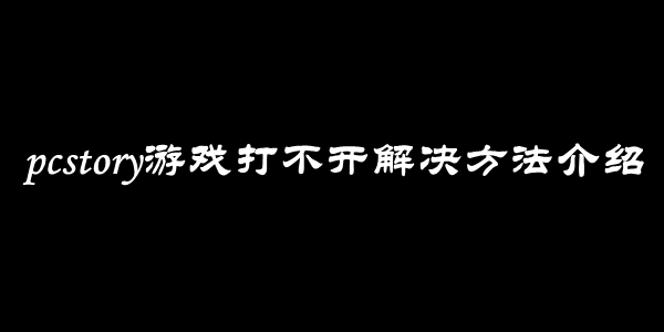 pcstory游戏打不开解决方法介绍